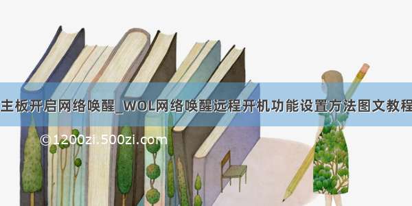 主板开启网络唤醒_WOL网络唤醒远程开机功能设置方法图文教程