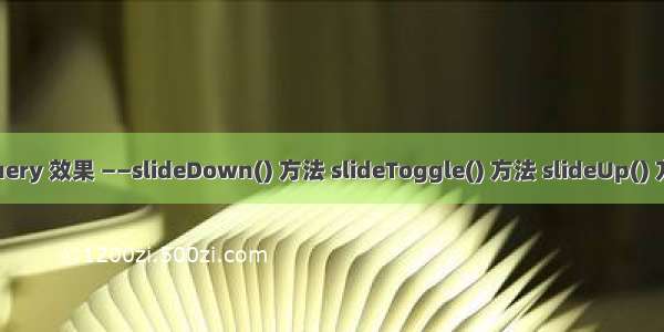 jQuery 效果 ——slideDown() 方法 slideToggle() 方法 slideUp() 方法