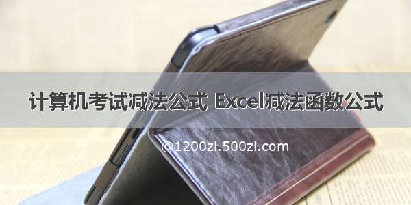 计算机考试减法公式 Excel减法函数公式