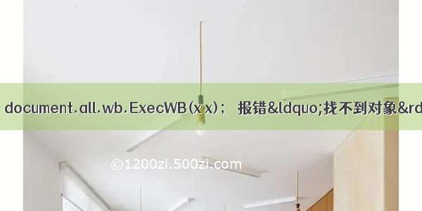 关于IE内核浏览器使用 document.all.wb.ExecWB(x x)； 报错“找不到对象” “不支