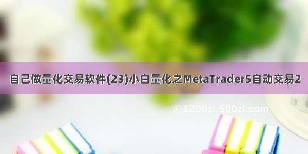 自己做量化交易软件(23)小白量化之MetaTrader5自动交易2