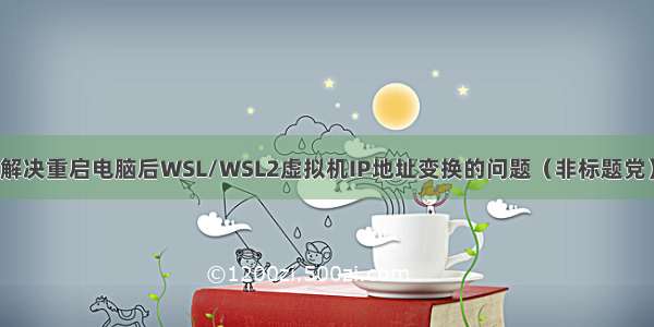 解决重启电脑后WSL/WSL2虚拟机IP地址变换的问题（非标题党）