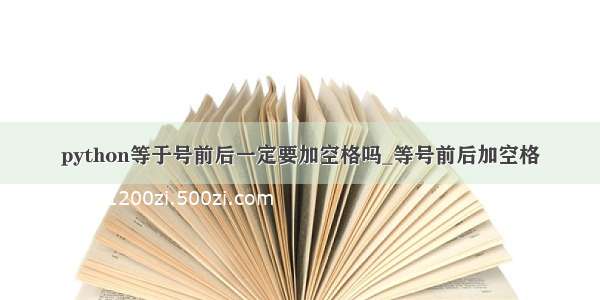 python等于号前后一定要加空格吗_等号前后加空格