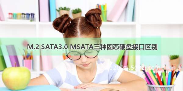 M.2 SATA3.0 MSATA三种固态硬盘接口区别