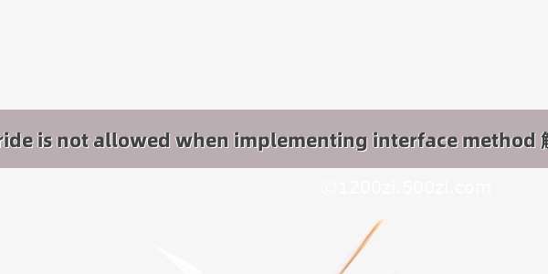 @Override is not allowed when implementing interface method 解决办法