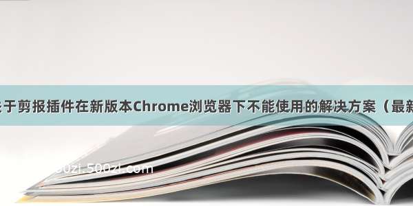 关于剪报插件在新版本Chrome浏览器下不能使用的解决方案（最新）