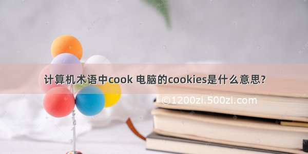 计算机术语中cook 电脑的cookies是什么意思?