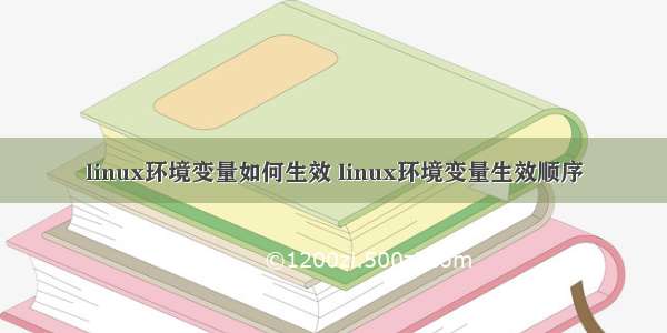 linux环境变量如何生效 linux环境变量生效顺序