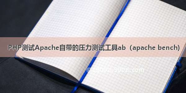 PHP测试Apache自带的压力测试工具ab（apache bench)