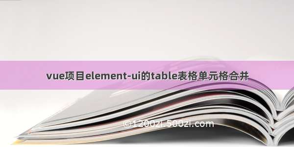 vue项目element-ui的table表格单元格合并