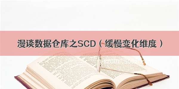 漫谈数据仓库之SCD（缓慢变化维度）