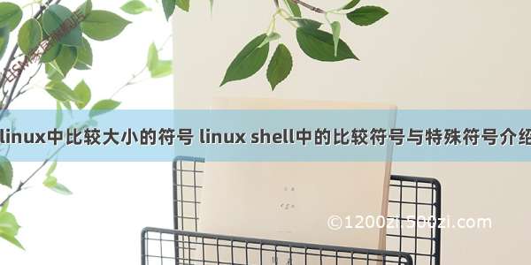 linux中比较大小的符号 linux shell中的比较符号与特殊符号介绍