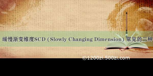 数据仓库系列 - 缓慢渐变维度SCD (Slowly Changing Dimension) 常见的三种类型及原型设计