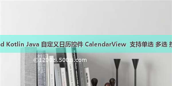 Android Kotlin Java 自定义日历控件 CalendarView  支持单选 多选 按星期选