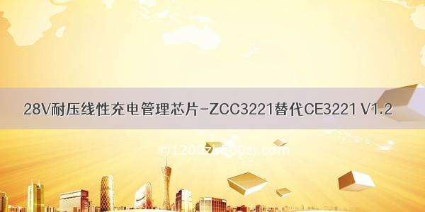 28V耐压线性充电管理芯片-ZCC3221替代CE3221 V1.2