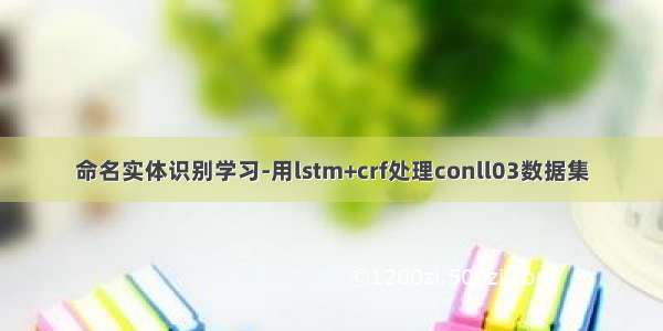 命名实体识别学习-用lstm+crf处理conll03数据集