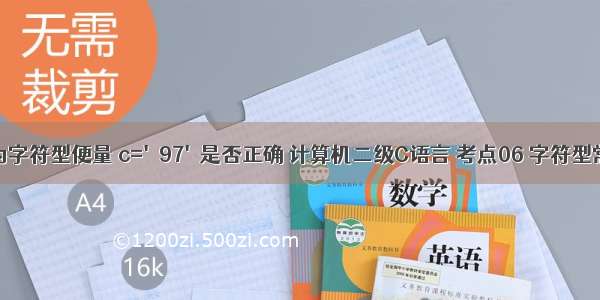 c语言中c为字符型便量 c='97'是否正确 计算机二级C语言 考点06 字符型常量变量...