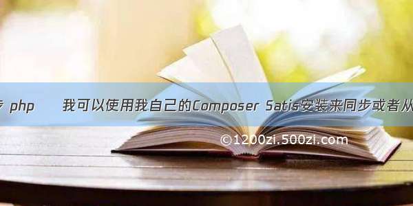 php镜像同步 php – 我可以使用我自己的Composer Satis安装来同步或者从packagist