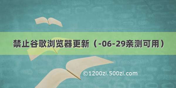 禁止谷歌浏览器更新（-06-29亲测可用）