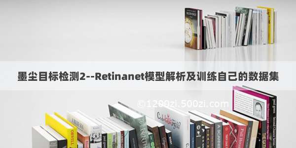 墨尘目标检测2--Retinanet模型解析及训练自己的数据集