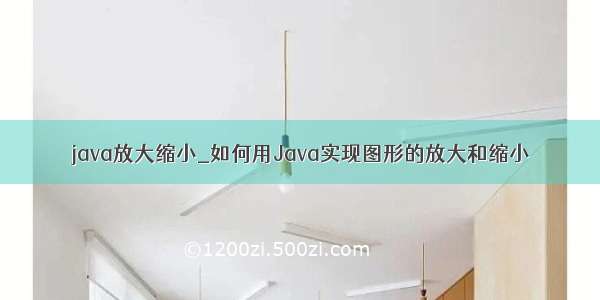 java放大缩小_如何用Java实现图形的放大和缩小