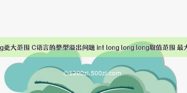 c语言比long更大范围 C语言的整型溢出问题 int long long long取值范围 最大最小值...