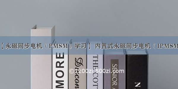 【永磁同步电机（PMSM）学习】 内置式永磁同步电机（IPMSM）