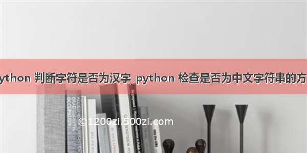 python 判断字符是否为汉字_python 检查是否为中文字符串的方法