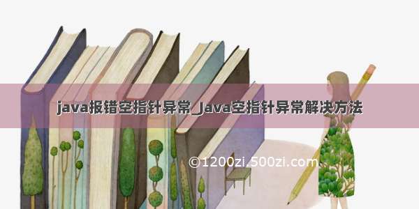 java报错空指针异常_Java空指针异常解决方法