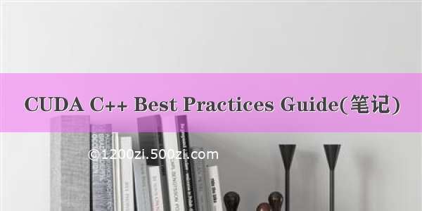 CUDA C++ Best Practices Guide(笔记)