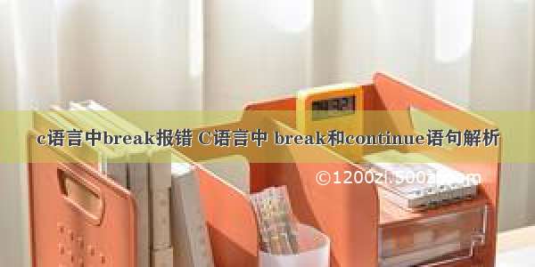 c语言中break报错 C语言中 break和continue语句解析