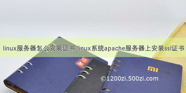 linux服务器怎么安装证书 linux系统apache服务器上安装ssl证书