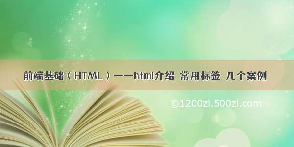 前端基础（HTML）——html介绍  常用标签  几个案例