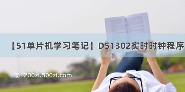 【51单片机学习笔记】DS1302实时时钟程序