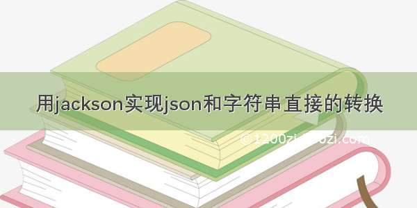 用jackson实现json和字符串直接的转换