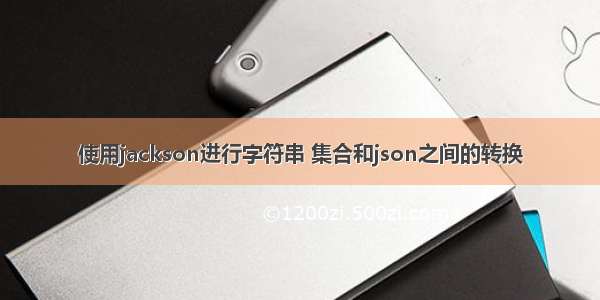 使用jackson进行字符串 集合和json之间的转换
