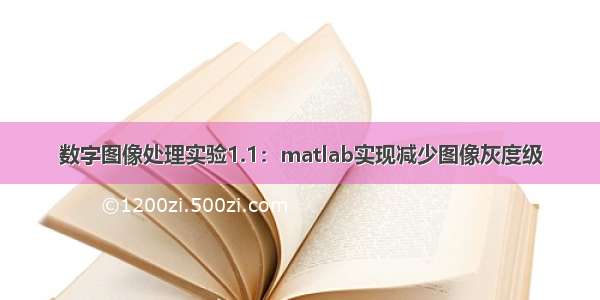 数字图像处理实验1.1：matlab实现减少图像灰度级