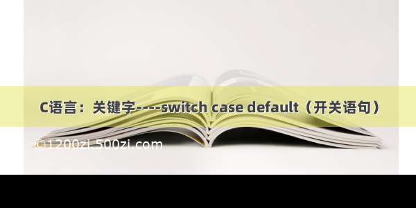 C语言：关键字----switch case default（开关语句）