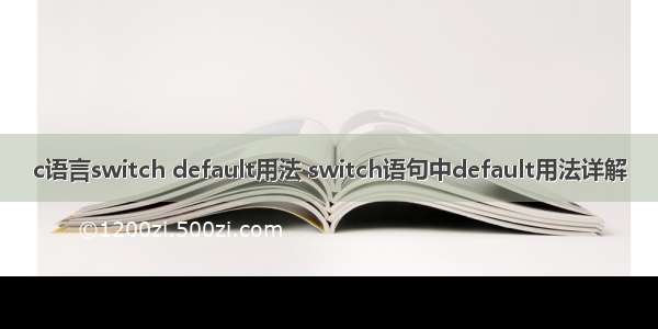 c语言switch default用法 switch语句中default用法详解