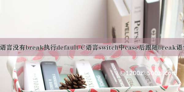 c语言没有break执行default C语言switch中case后跟随break语句