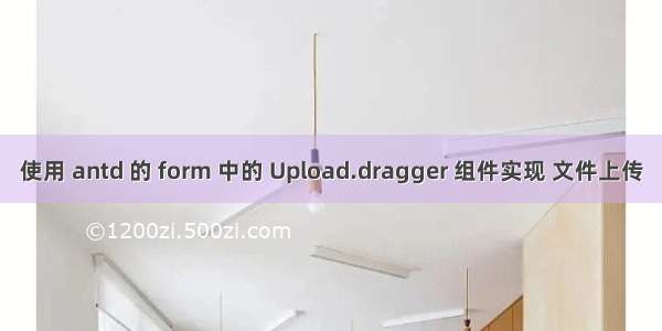 使用 antd 的 form 中的 Upload.dragger 组件实现 文件上传