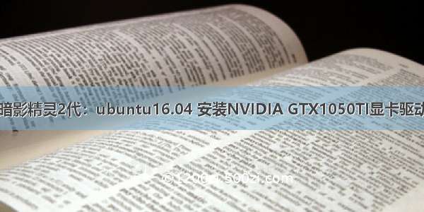 暗影精灵2代：ubuntu16.04 安装NVIDIA GTX1050TI显卡驱动