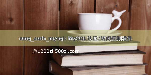 emq_auth_mysql: MySQL 认证/访问控制插件