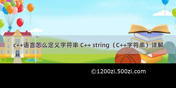 c++语言怎么定义字符串 C++ string（C++字符串）详解