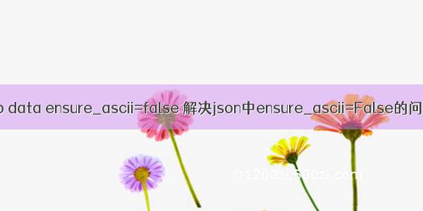 php data ensure_ascii=false 解决json中ensure_ascii=False的问题