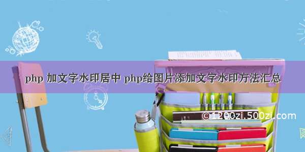 php 加文字水印居中 php给图片添加文字水印方法汇总