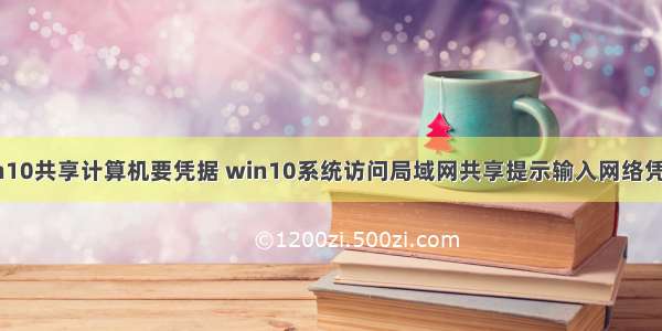 win7打开win10共享计算机要凭据 win10系统访问局域网共享提示输入网络凭据怎么解决...