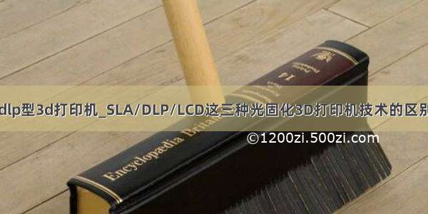 dlp型3d打印机_SLA/DLP/LCD这三种光固化3D打印机技术的区别