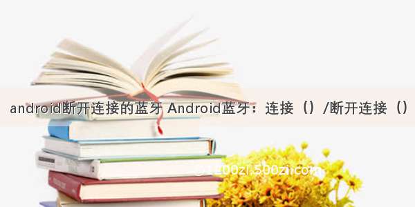android断开连接的蓝牙 Android蓝牙：连接（）/断开连接（）