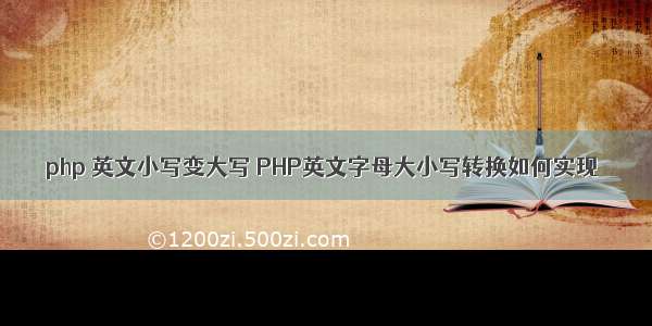 php 英文小写变大写 PHP英文字母大小写转换如何实现